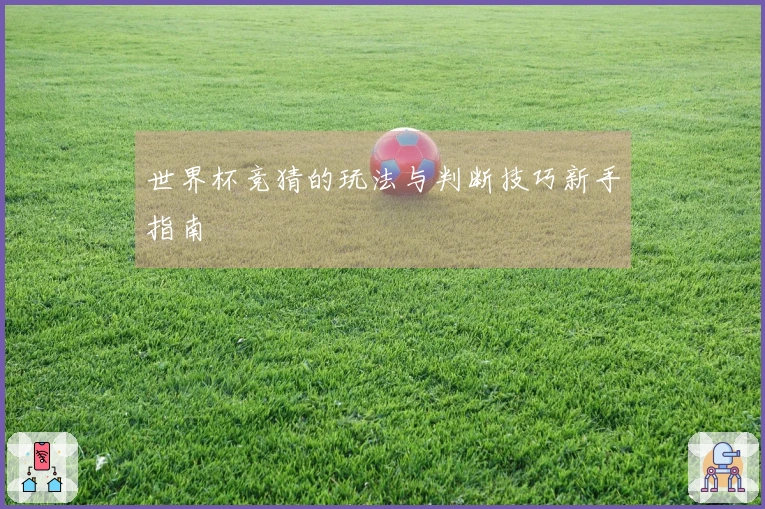 世界杯竞猜的玩法与判断技巧新手指南