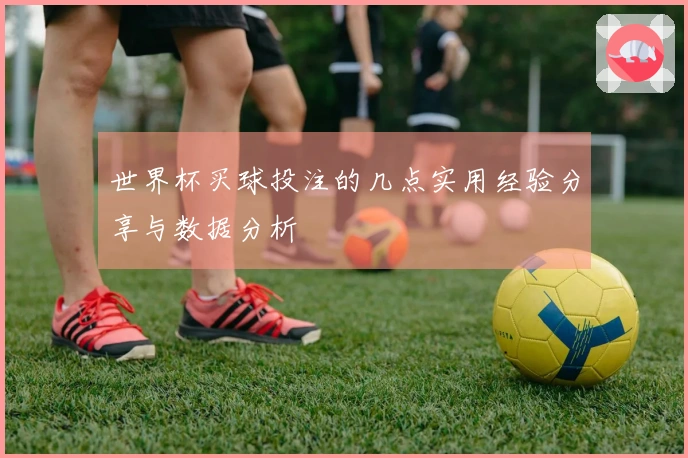 世界杯买球投注的几点实用经验分享与数据分析