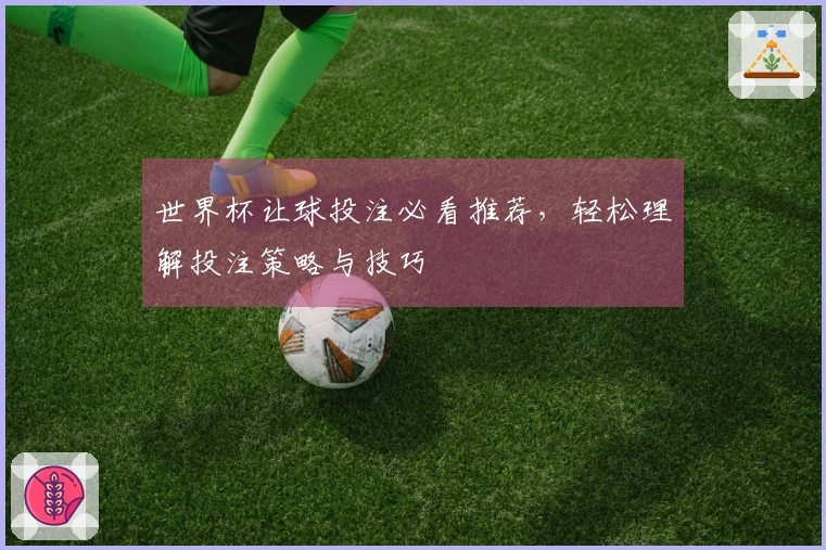 世界杯让球投注必看推荐，轻松理解投注策略与技巧