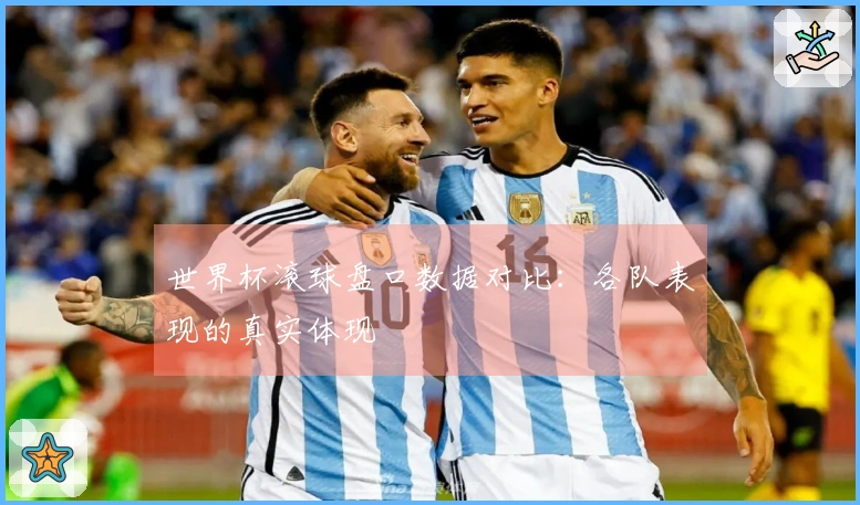 世界杯滚球盘口数据对比：各队表现的真实体现
