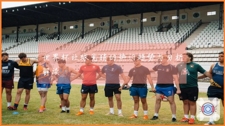 世界杯让球竞猜的热门趋势与分析解读
