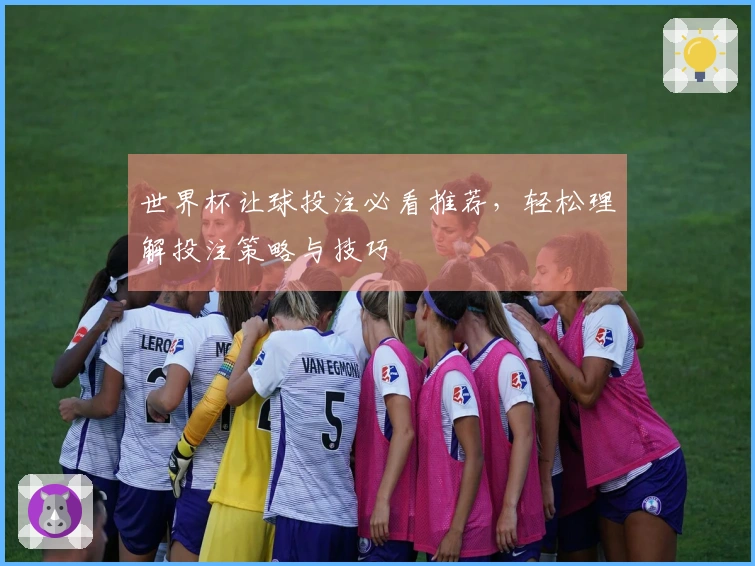 世界杯让球投注必看推荐，轻松理解投注策略与技巧