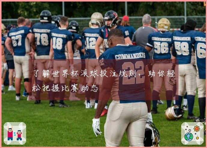 了解世界杯滚球投注规则，助你轻松把握比赛动态