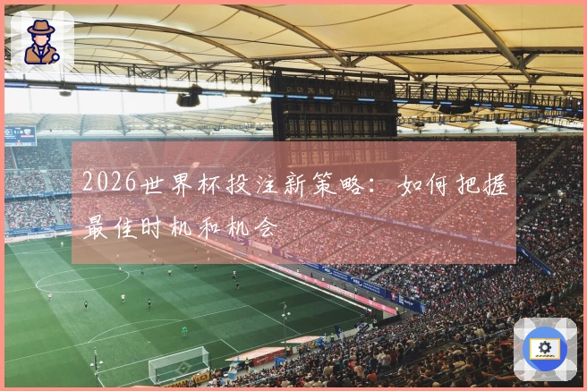 2026世界杯投注新策略：如何把握最佳时机和机会