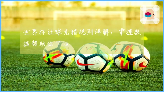 世界杯让球竞猜规则详解，掌握数据帮助你下注