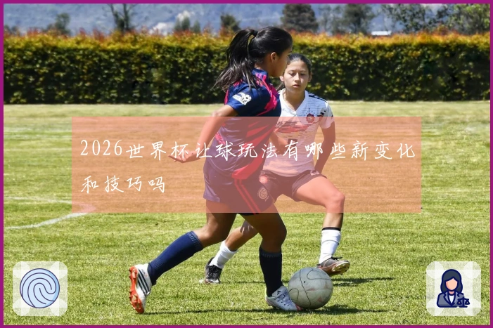 2026世界杯让球玩法有哪些新变化和技巧吗