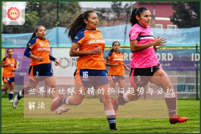 世界杯让球竞猜的热门趋势与分析解读