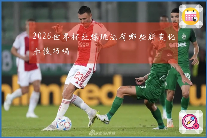 2026世界杯让球玩法有哪些新变化和技巧吗